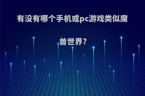 有没有哪个手机或pc游戏类似魔兽世界?