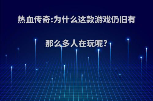 热血传奇:为什么这款游戏仍旧有那么多人在玩呢?