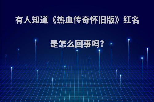 有人知道《热血传奇怀旧版》红名是怎么回事吗?