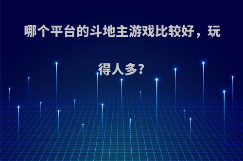 哪个平台的斗地主游戏比较好，玩得人多?