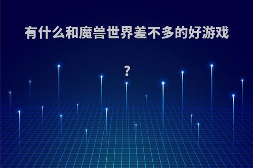 有什么和魔兽世界差不多的好游戏?