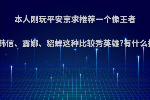 本人刚玩平安京求推荐一个像王者荣耀里韩信、露娜、貂蝉这种比较秀英雄?有什么推荐吗?