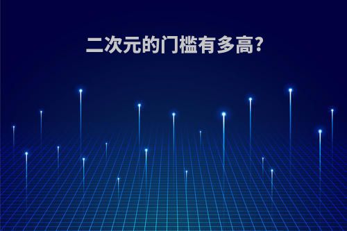 二次元的门槛有多高?