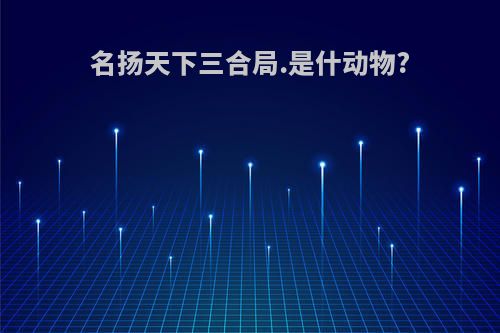 名扬天下三合局.是什动物?