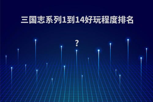 三国志系列1到14好玩程度排名?