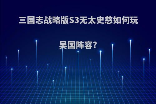 三国志战略版S3无太史慈如何玩吴国阵容?