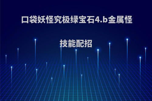 口袋妖怪究极绿宝石4.b金属怪技能配招