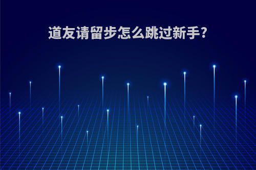 道友请留步怎么跳过新手?