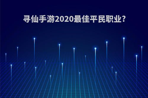 寻仙手游2020最佳平民职业?