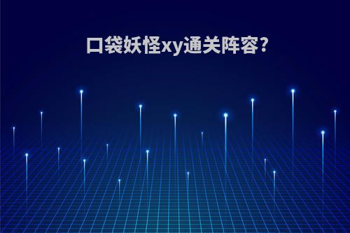 口袋妖怪xy通关阵容?