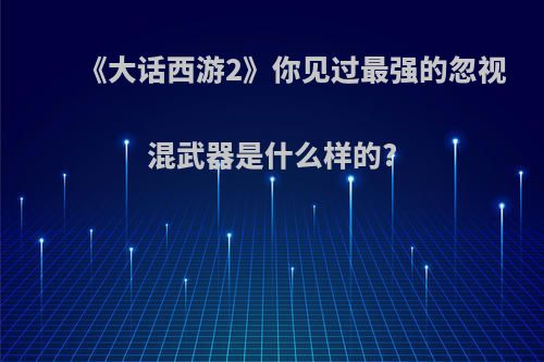 《大话西游2》你见过最强的忽视混武器是什么样的?