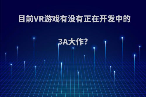 目前VR游戏有没有正在开发中的3A大作?