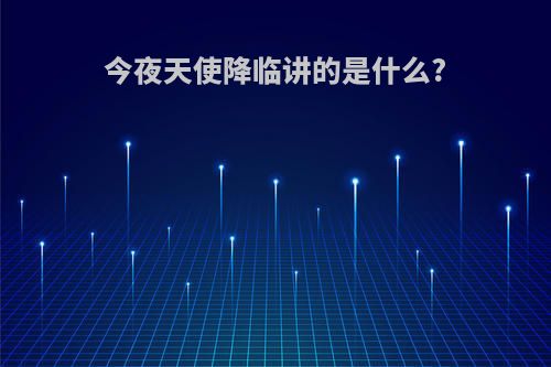 今夜天使降临讲的是什么?