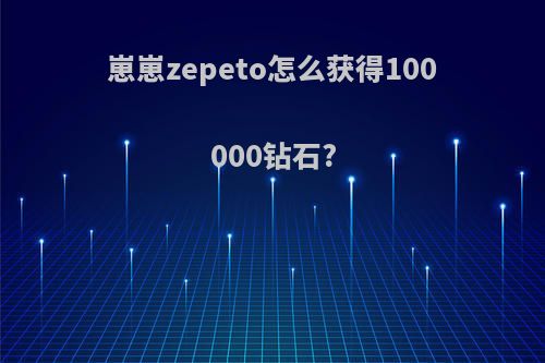 崽崽zepeto怎么获得100000钻石?