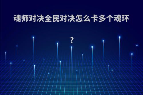 魂师对决全民对决怎么卡多个魂环?