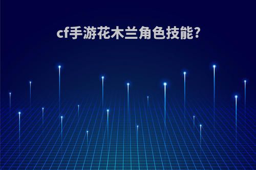 cf手游花木兰角色技能?