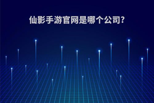 仙影手游官网是哪个公司?