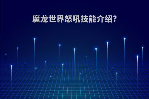 魔龙世界怒吼技能介绍?