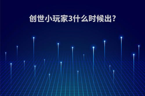 创世小玩家3什么时候出?