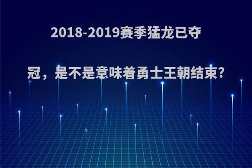 2018-2019赛季猛龙已夺冠，是不是意味着勇士王朝结束?