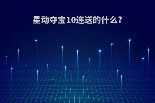 星动夺宝10连送的什么?