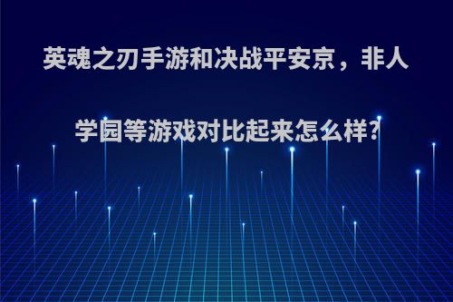 英魂之刃手游和决战平安京，非人学园等游戏对比起来怎么样?