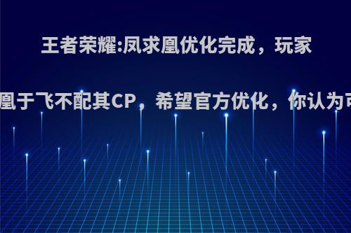 王者荣耀:凤求凰优化完成，玩家认为凤凰于飞不配其CP，希望官方优化，你认为可能吗?