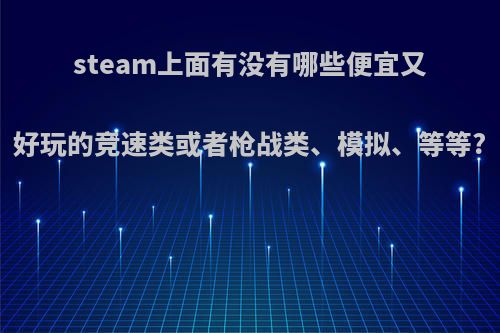 steam上面有没有哪些便宜又好玩的竞速类或者枪战类、模拟、等等?