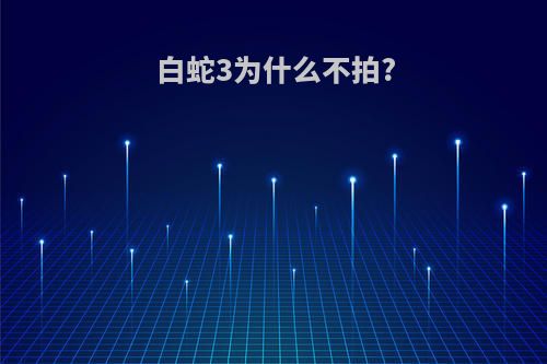 白蛇3为什么不拍?