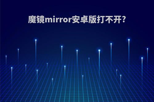 魔镜mirror安卓版打不开?