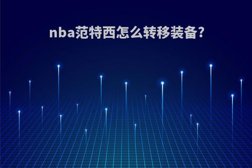 nba范特西怎么转移装备?