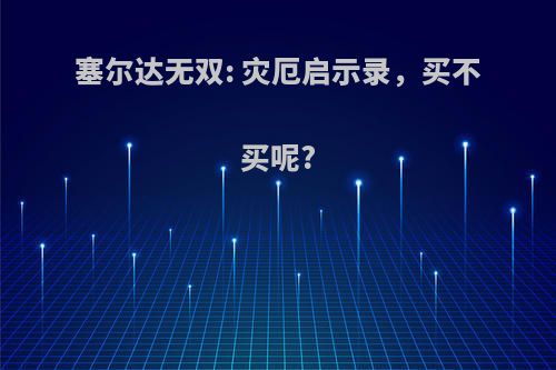 塞尔达无双: 灾厄启示录，买不买呢?