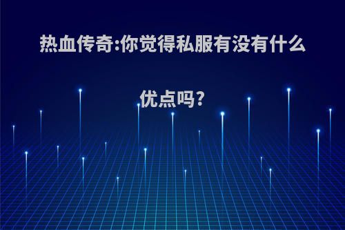 热血传奇:你觉得私服有没有什么优点吗?