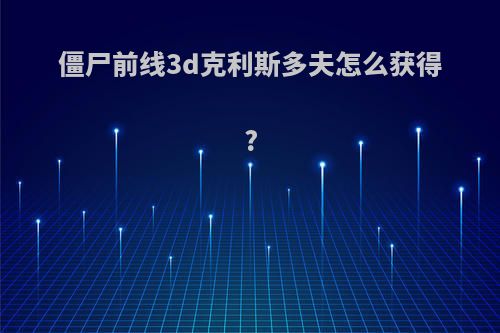 僵尸前线3d克利斯多夫怎么获得?