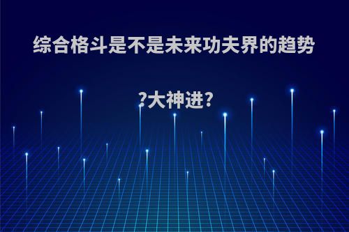 综合格斗是不是未来功夫界的趋势?大神进?