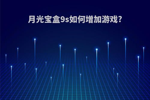 月光宝盒9s如何增加游戏?