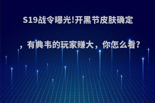 S19战令曝光!开黑节皮肤确定，有典韦的玩家赚大，你怎么看?