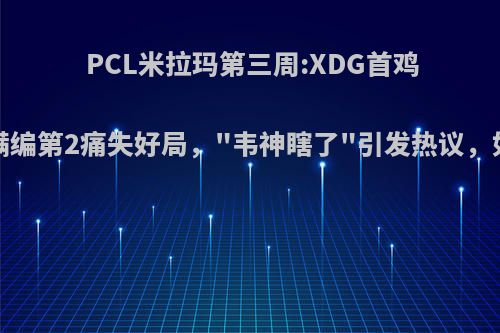 PCL米拉玛第三周:XDG首鸡，4AM满编第2痛失好局，