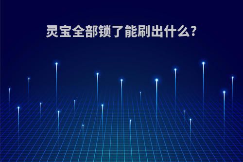 灵宝全部锁了能刷出什么?