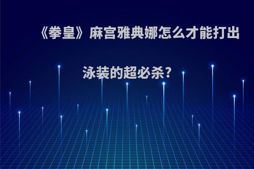 《拳皇》麻宫雅典娜怎么才能打出泳装的超必杀?