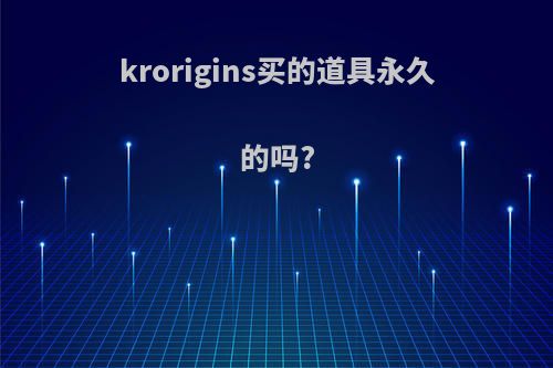 krorigins买的道具永久的吗?