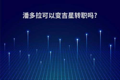 潘多拉可以变吉星转职吗?