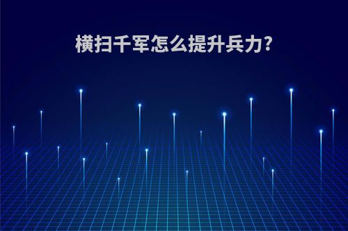 横扫千军怎么提升兵力?