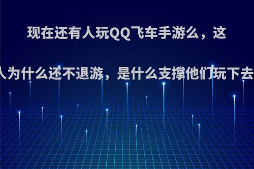 现在还有人玩QQ飞车手游么，这些人为什么还不退游，是什么支撑他们玩下去的?