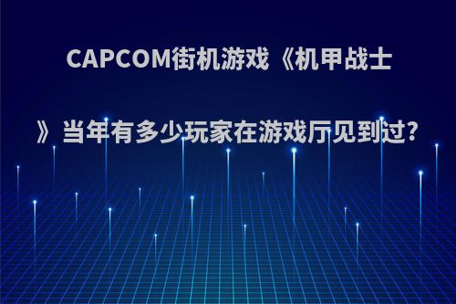 CAPCOM街机游戏《机甲战士》当年有多少玩家在游戏厅见到过?