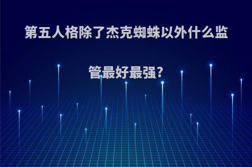 第五人格除了杰克蜘蛛以外什么监管最好最强?