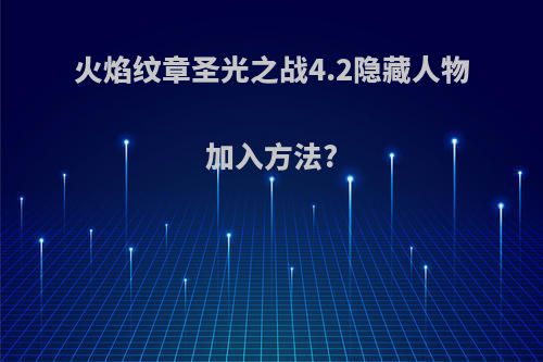 火焰纹章圣光之战4.2隐藏人物加入方法?