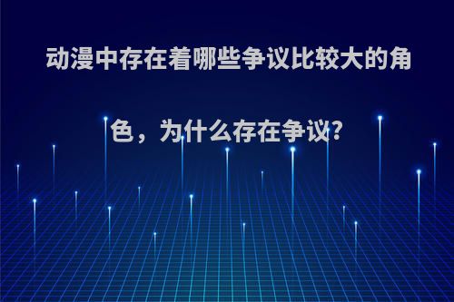 动漫中存在着哪些争议比较大的角色，为什么存在争议?