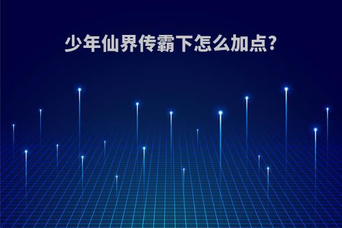 少年仙界传霸下怎么加点?