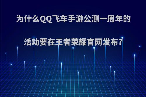 为什么QQ飞车手游公测一周年的活动要在王者荣耀官网发布?